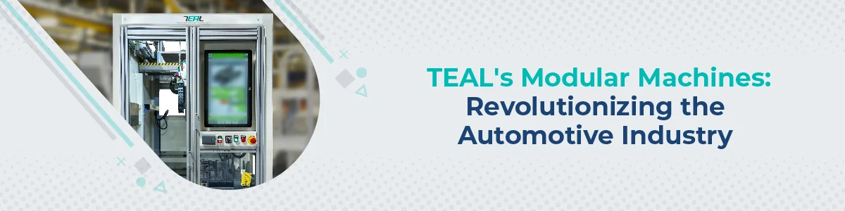 TEAL's Modular Machines Revolutionizing the Automotive Industry